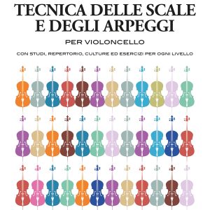 TECNICA DELLE SCALE E DEGLI ARPEGGI PER VIOLONCELLO – CON STUDI, REPERTORIO, CULTURE ED ESERCIZI PER OGNI LIVELLO